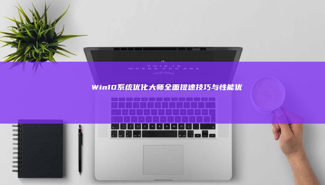 Win10系统优化大师：全面提速技巧与性能优化指南